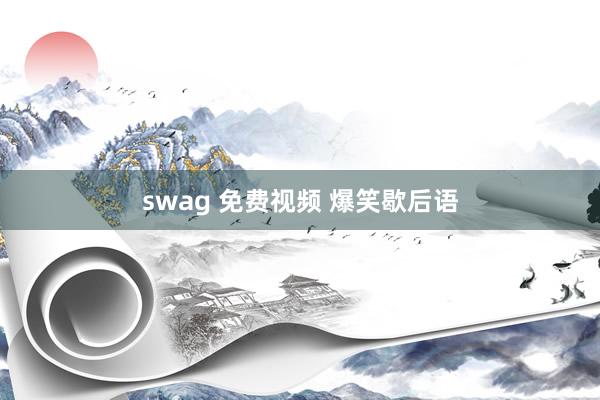 swag 免费视频 爆笑歇后语