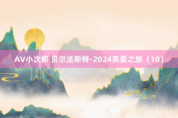 AV小次郎 贝尔法斯特-2024英爱之旅（10）