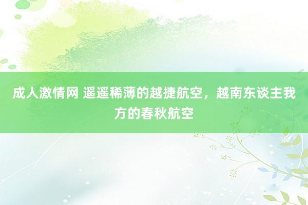 成人激情网 遥遥稀薄的越捷航空，越南东谈主我方的春秋航空