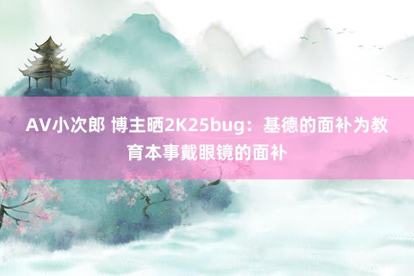 AV小次郎 博主晒2K25bug：基德的面补为教育本事戴眼镜的面补