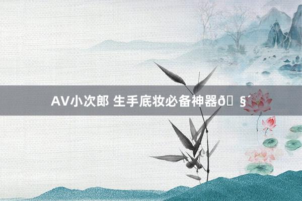 AV小次郎 生手底妆必备神器🧴