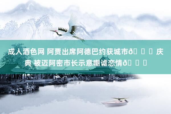 成人酒色网 阿贾出席阿德巴约获城市🔑庆典 被迈阿密市长示意嘲谑恋情😂