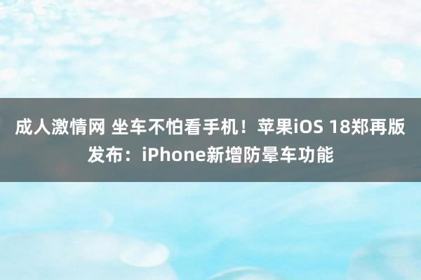 成人激情网 坐车不怕看手机！苹果iOS 18郑再版发布：iPhone新增防晕车功能