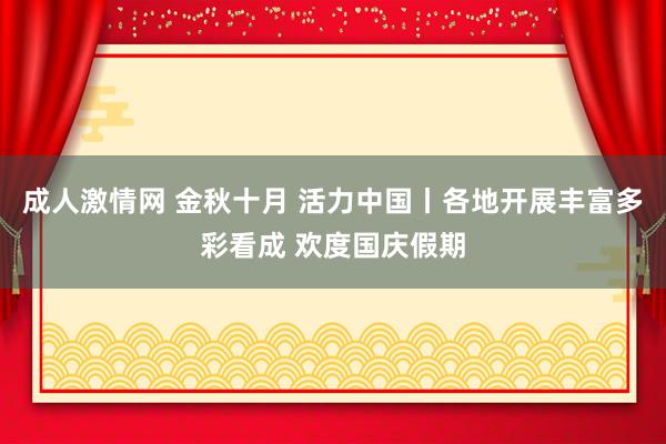 成人激情网 金秋十月 活力中国丨各地开展丰富多彩看成 欢度国庆假期