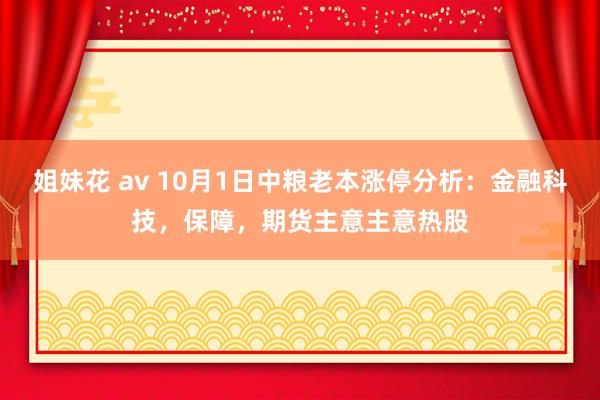 姐妹花 av 10月1日中粮老本涨停分析：金融科技，保障，期货主意主意热股