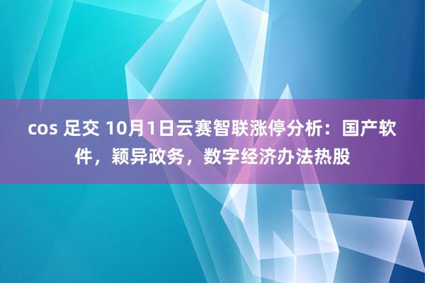 cos 足交 10月1日云赛智联涨停分析：国产软件，颖异政务，数字经济办法热股