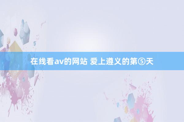 在线看av的网站 爱上遵义的第⑤天