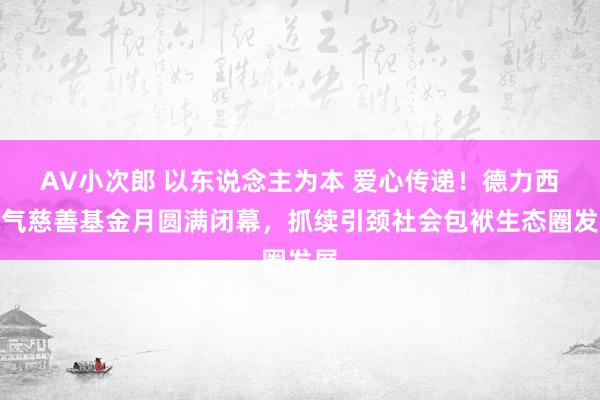 AV小次郎 以东说念主为本 爱心传递！德力西电气慈善基金月圆满闭幕，抓续引颈社会包袱生态圈发展