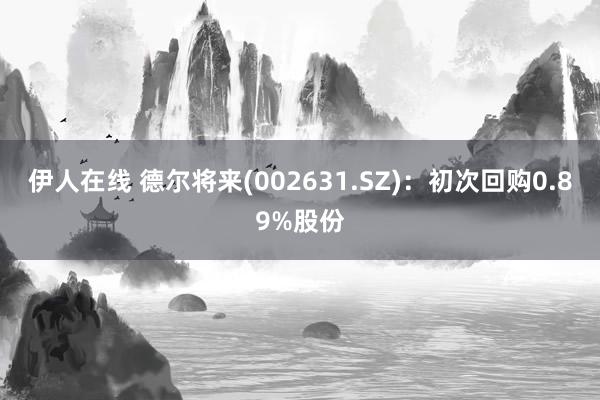 伊人在线 德尔将来(002631.SZ)：初次回购0.89%股份