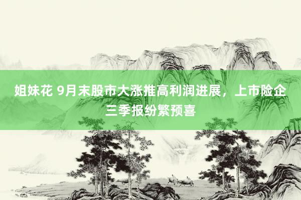 姐妹花 9月末股市大涨推高利润进展，上市险企三季报纷繁预喜