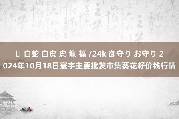 ✨白蛇 白虎 虎 龍 福 /24k 御守り お守り 2024年10月18日寰宇主要批发市集葵花籽价钱行情