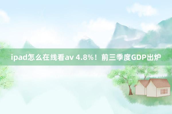 ipad怎么在线看av 4.8%！前三季度GDP出炉