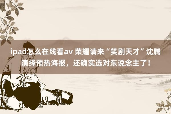 ipad怎么在线看av 荣耀请来“笑剧天才”沈腾演绎预热海报，还确实选对东说念主了！