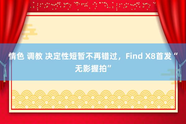 情色 调教 决定性短暂不再错过，Find X8首发“无影握拍”