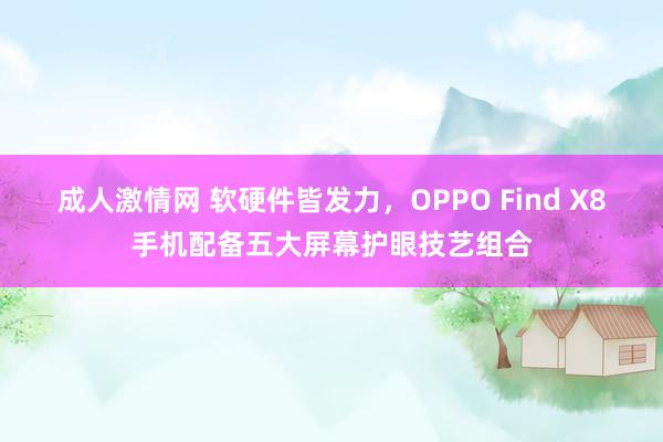 成人激情网 软硬件皆发力，OPPO Find X8手机配备五大屏幕护眼技艺组合