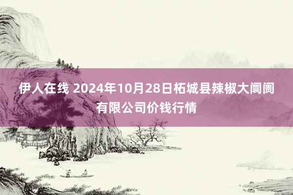 伊人在线 2024年10月28日柘城县辣椒大阛阓有限公司价钱行情