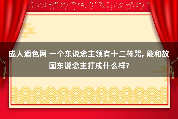 成人酒色网 一个东说念主领有十二符咒， 能和故国东说念主打成什么样?