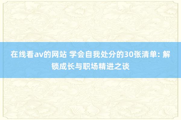 在线看av的网站 学会自我处分的30张清单: 解锁成长与职场精进之谈