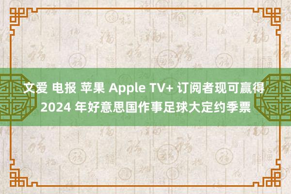 文爱 电报 苹果 Apple TV+ 订阅者现可赢得 2024 年好意思国作事足球大定约季票