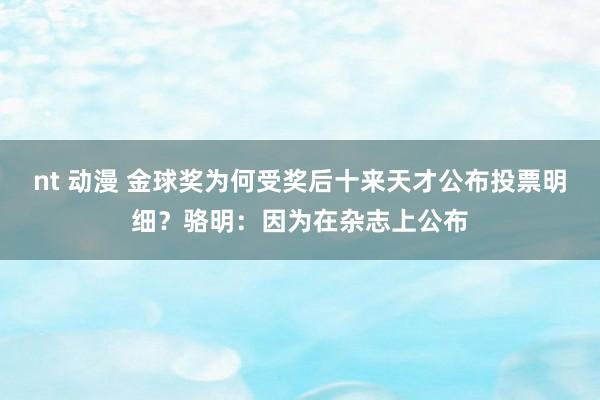 nt 动漫 金球奖为何受奖后十来天才公布投票明细？骆明：因为在杂志上公布