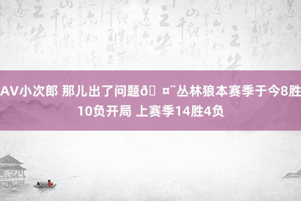 AV小次郎 那儿出了问题🤨丛林狼本赛季于今8胜10负开局 上赛季14胜4负