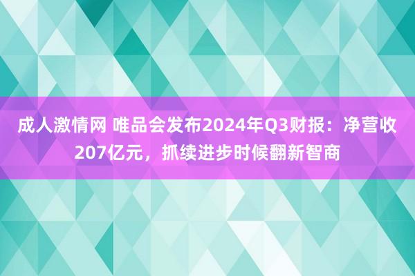 成人激情网 唯品会发布2024年Q3财报：净营收207亿元，抓续进步时候翻新智商