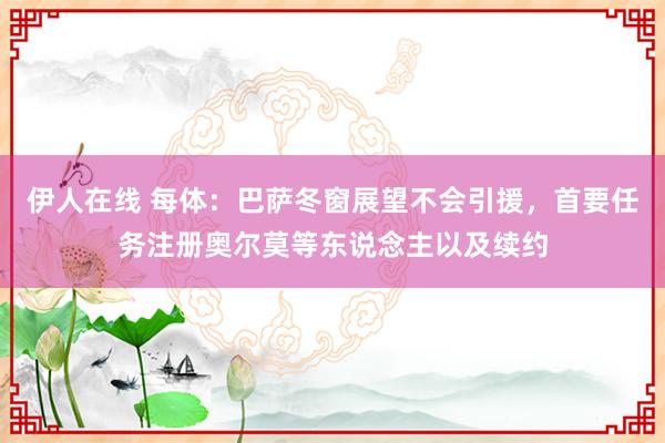 伊人在线 每体：巴萨冬窗展望不会引援，首要任务注册奥尔莫等东说念主以及续约