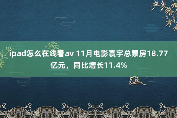 ipad怎么在线看av 11月电影寰宇总票房18.77亿元，同比增长11.4%