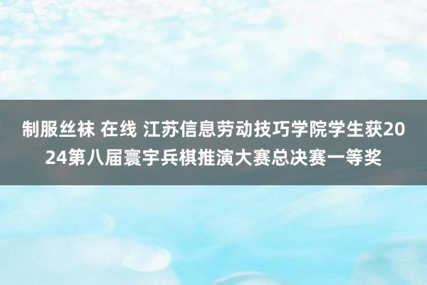 制服丝袜 在线 江苏信息劳动技巧学院学生获2024第八届寰宇兵棋推演大赛总决赛一等奖