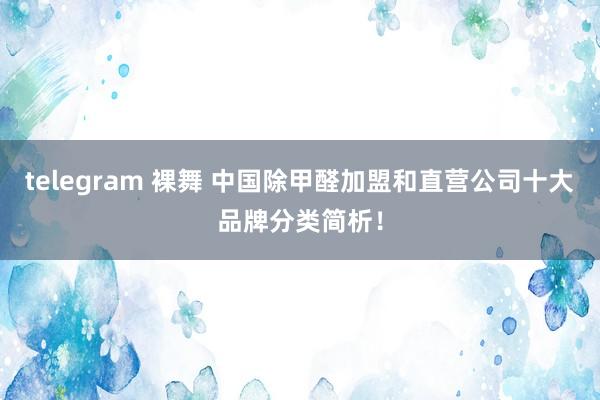 telegram 裸舞 中国除甲醛加盟和直营公司十大品牌分类简析！