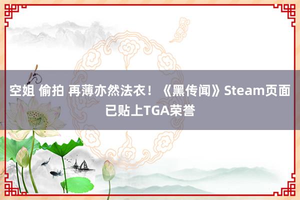 空姐 偷拍 再薄亦然法衣！《黑传闻》Steam页面已贴上TGA荣誉