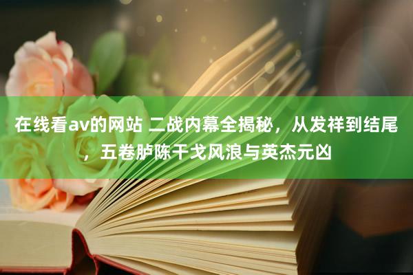 在线看av的网站 二战内幕全揭秘，从发祥到结尾，五卷胪陈干戈风浪与英杰元凶