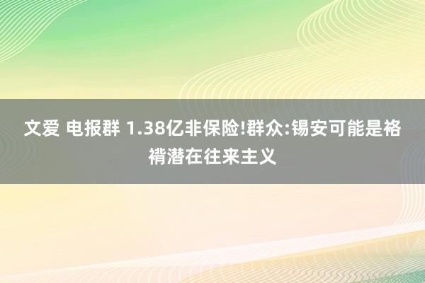 文爱 电报群 1.38亿非保险!群众:锡安可能是袼褙潜在往来主义