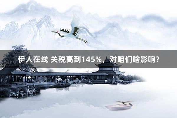 伊人在线 关税高到145%，<a href=